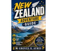 New Zealand Adventure Guide: Discover Epic Landscapes, Hidden Gems, and Unforgettable Outdoor Experiences Across Aotearoa