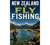 New Zealand Fly Fishing: The Ultimate Angler's Guide to Sight Fishing Trophy Brown and Rainbow Trout Across the Wild Rivers and Backcountry Streams of the South and North Islands