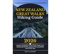 New Zealand Great Walk Hikings Guide: 2026 Simple Companion To The Trails, Peaks, And Adventures Of The Land Of The Long White Cloud With Map