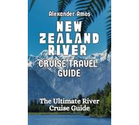 NEW ZEALAND RIVER CRUISE TRAVEL GUIDE: Your Complete River Cruise Guide (ULTIMATE RIVER CRUISE GUIDE SERIES)