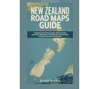 NEW ZEALAND ROAD MAPS GUIDE: Detailed Itineraries, Insider Tips Covering Auckland, Wellington, Christchurch, Queenstown, Rotorua, Taranaki and Beyond