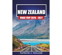 NEW ZEALAND ROAD TRIP 2026 - 2027: Self-Drive Itineraries, Scenic Highways, Campervan Stops, and Practical Tips for Both Islands