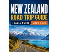 NEW ZEALAND ROAD TRIP GUIDE 2026-2027: Scenic Drives, Route Planning, Driving Times and Travel Essentials