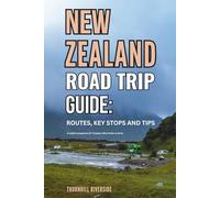 New Zealand Road Trip Guide: Routes, Key Stops and Tips: A Useful Companion For Travelers Who Prefer To Drive (Routes Overviews and Itineraries)