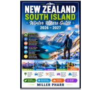 NEW ZEALAND South Island Winter Hikers Guide 2026 - 2027: Scenic Routes, Walking Trails, Wildlife, Safety Guide, Trip Planning, Itineraries, Local Insights