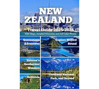 NEW ZEALAND TRAVEL GUIDE 2025-2026: Explore Milford Sound, Queenstown Adventures, Rotorua’s Geothermal Wonders, Hobbiton, Fiordland National Park & Beyond - With Maps, Itineraries & Full-Color Photos