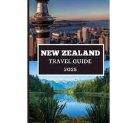 NEW ZEALAND TRAVEL GUIDE 2025: Discover Hidden Gems, Local Secrets, and Unforgettable Adventures