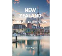 NEW ZEALAND TRAVEL GUIDE 2025: Top Attractions, Hidden Gems, Local Experiences, Ultimate Itinerary, Travel Tips, Maps for Travelers, Local’s Guide, ... Things to Do, Where to Eat, Where to Stay