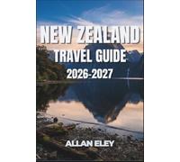 New Zealand Travel guide 2026-2027: Aotearoa Unpacked: Great Walks, Glacier Country, Wine Roads, and the Practical Details Nobody Tells You