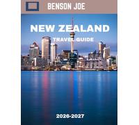 New Zealand TRAVEL GUIDE 2026-2027: New Zealand: Where Earth Dreams in Landscapes, and Every Horizon Tells a Story of Untamed Beauty and Wonder