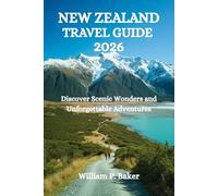 NEW ZEALAND TRAVEL GUIDE 2026: Discover Scenic Wonders and Unforgettable Adventures