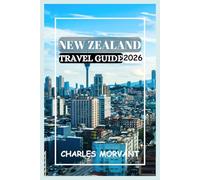 NEW ZEALAND TRAVEL GUIDE 2026: Discover the Wild Beauty and Heritage of the Land of the Long White Cloud