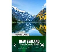NEW ZEALAND TRAVEL GUIDE 2026: Explore Auckland, Wellington & Queenstown: North & South Island Road Trips, Hidden Gems, Top Attractions & Practical Tips