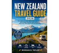 New Zealand Travel Guide 2026: THE COMPLETE ROAD TRIP & VACATION PLANNER WITH SCENIC ROUTES, LOCAL INSIGHTS, PRACTICAL TIPS & MUST-SEE DESTINATIONS