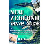 NEW ZEALAND TRAVEL GUIDE: Expert Itineraries, Local Secrets, Cultural Insights & Scenic Adventures for the Ultimate Kiwi Journey