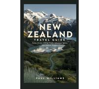 NEW ZEALAND TRAVEL GUIDE: Scenic Drives Hiking Trails Adventure Sports and Natural Wonders