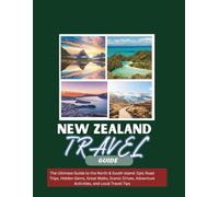 New Zealand Travel Guide: The Ultimate Guide to the North & South Island: Epic Road Trips, Hidden Gems, Great Walks, Scenic Drives, Adventure Activities, and Local Travel Tips