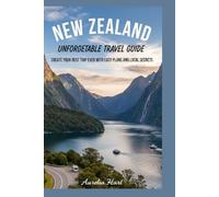 New Zealand Unforgettable Travel Guide: Create Your Best Trip Ever With Easy Plans and Local Secrets
