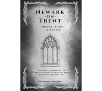 Newark On Trent - Bricks, Beams & Banter: The witty, whimsical, and utterly unique stories etched in Newark's architecture. (Newark On Trent - The History and The Buldings)