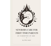Newborn Care for First-Time Parents (0-3 months) of age: The Essential Guide for First-Time Parents: Master Feeding, Sleep, Crying, and Doctor Visits ... Happy, Healthy Baby (0-3 Months) (Child care)
