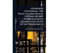Newburgh Centennial. The Peace Celebration of October 18, 1883. Newburgh Daily Journal's Account of the Observances