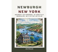 Newburgh New York: Washington's Last Headquarters, the Hudson Valley Industrialists, and a City That Lost Its Way