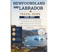 NEWFOUNDLAND AND LABRADOR TRAVEL GUIDE 2026-2027: From Iceberg Alley to Viking Shores - The Guide to Whale Watching, Puffin Colonies, Scenic Drives & Outdoor Adventures Across Canada's Wild Coast