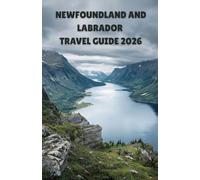 Newfoundland and Labrador Travel Guide 2026: Complete Atlantic Canada Adventure with Whale Watching, Iceberg Excursions, Viking Settlements, Hiking ... Maritime Heritage from St. John's to Labrador