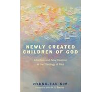 Newly Created Children of God: Adoption and New Creation in the Theology of Paul