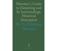 Newman's Guide to Darjeeling and Its Surroundings, Historical Descriptive: With Some Account of the Manners and Customs of the Neighbouring