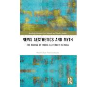 News Aesthetics and Myth: The Making of Media Illiteracy in India (Routledge Research in Cultural and Media Studies)