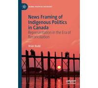 News Framing of Indigenous Politics in Canada: Representation in the Era of Reconciliation (Global Political Sociology)