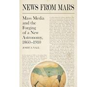 News from Mars: Mass Media and the Forging of a New Astronomy, 1860-1910 (Sci & Culture in the Nineteenth Century)