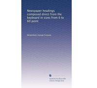 Newspaper headings composed direct from the keyboard in sizes from 6 to 60 point: Volume 1