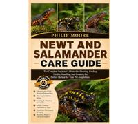 NEWT AND SALAMANDER CARE GUIDE: The Complete Beginner’s Manual to Housing, Feeding, Health, Handling, and Creating the Perfect Habitat for Your Pet Amphibian.