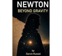 Newton Beyond Gravity: The Unfinished Ideas, Hidden Obsessions, and Unanswered Questions of Isaac Newton