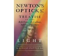 Newton's Opticks: A Treatise of the Reflections, Refractions, Inflections and Colours of Light