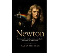 Newton: Wie er die Gesetze der Welt fand und welches Rätsel er blieb