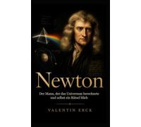Newton: Wie er die Gesetze der Welt fand und welches Rätsel er blieb