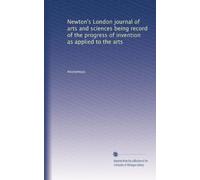 Newton's London journal of arts and sciences being record of the progress of invention as applied to the arts: Volume 9