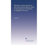 Newton's London journal of arts and sciences being record of the progress of invention as applied to the arts: Volume 62
