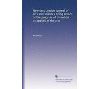 Newton's London journal of arts and sciences being record of the progress of invention as applied to the arts: Volume 13