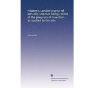 Newton's London journal of arts and sciences being record of the progress of invention as applied to the arts: Volume 39