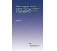 Newton's London journal of arts and sciences being record of the progress of invention as applied to the arts: Volume 53
