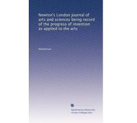 Newton's London journal of arts and sciences being record of the progress of invention as applied to the arts: Volume 67