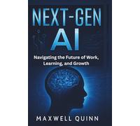 Next-Gen AI: Navigating the Future of Work, Learning, and Growth: What You Need to Know to Thrive in an AI-Driven World