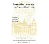 Next-Gen Assets: AI-Powered Real Estate: Convierte tus activos inmobiliarios en Europa en santuarios ecológicos potenciados por inteligencia artificial (Trilogía Next-Gen Assets)