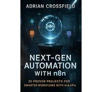 Next-Gen Automation with n8n: 25 Proven Projects for Smarter Workflows with AI & APIs