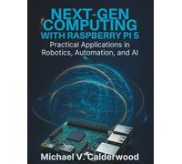 Next-Gen Computing with Raspberry Pi 5: Practical Applications in Robotics, Automation, and AI (Amazing Programming Books)