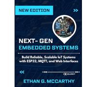 NEXT-GEN EMBEDDED SYSTEMS: Build Reliable, Scalable IoT Systems with ESP32, MQTT, and Web Interfaces (EXCELLENCY WEB DEVELOPMENT, CODING,AND PROGRAMMING BOOKS)